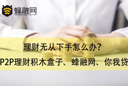 理财无从下手怎么办？P2P理财积木盒子、蜂融网、你我贷