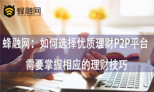 蜂融网：如何选择优质理财P2P平台 需要掌握相应的理财技巧