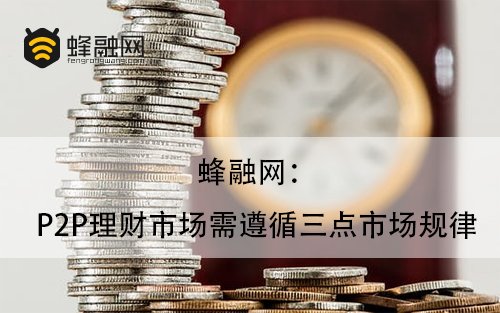 蜂融网：P2P理财市场需遵循三点市场规律